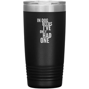 In Dog Beers I've Only Had One 20oz Tumbler Tumblers Black 