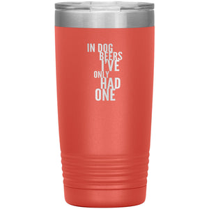 In Dog Beers I've Only Had One 20oz Tumbler Tumblers Coral 