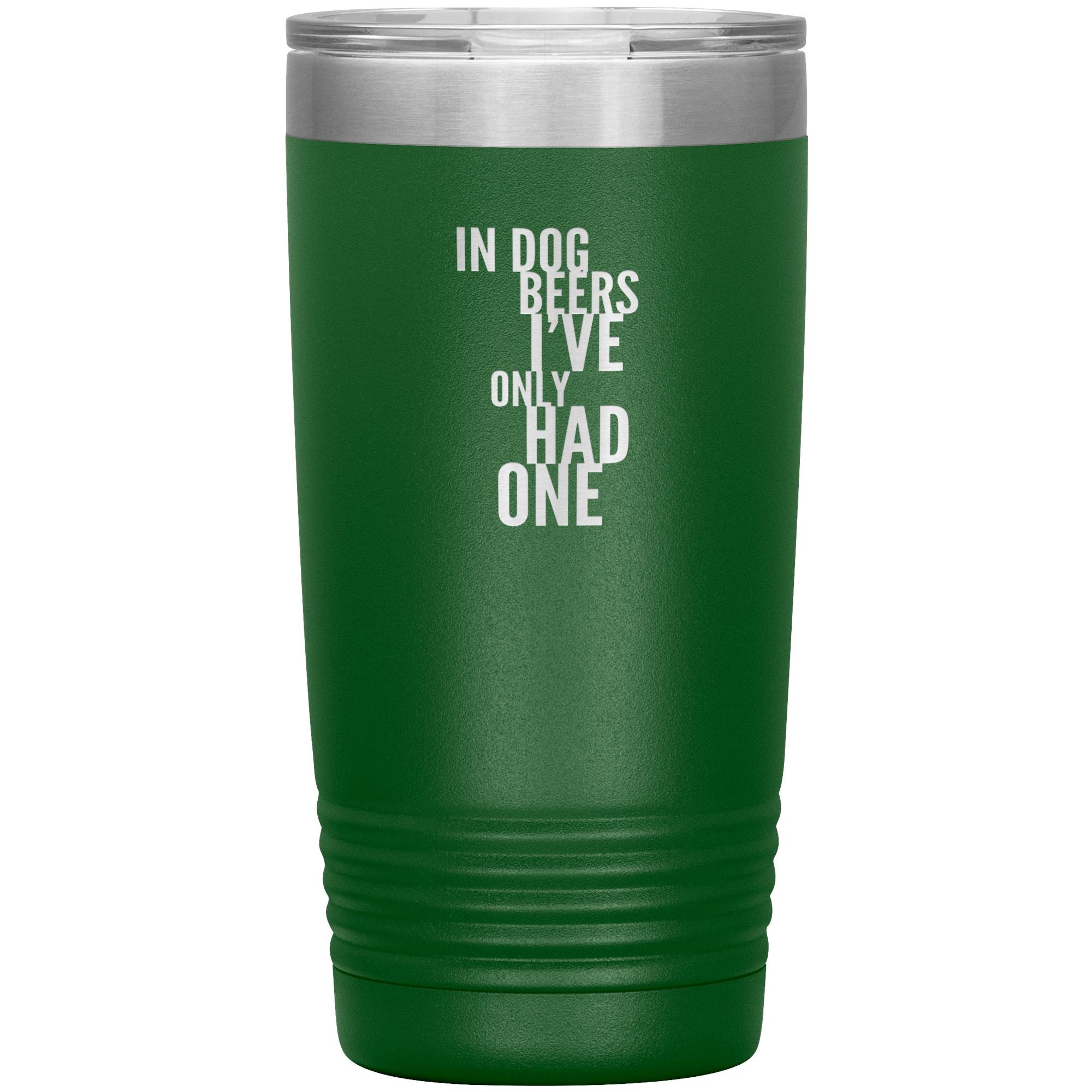In Dog Beers I've Only Had One 20oz Tumbler Tumblers Green 