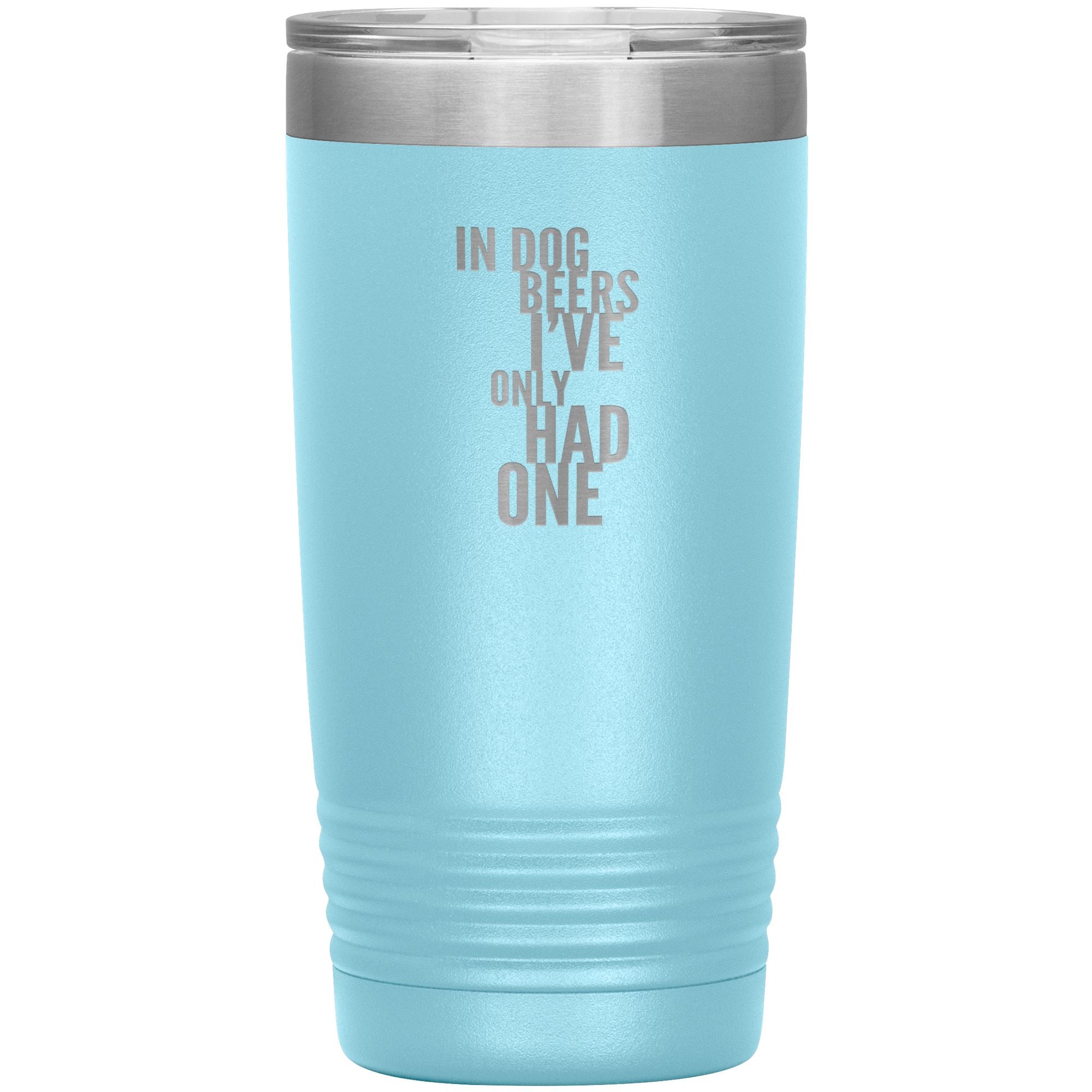 In Dog Beers I've Only Had One 20oz Tumbler Tumblers Light Blue 