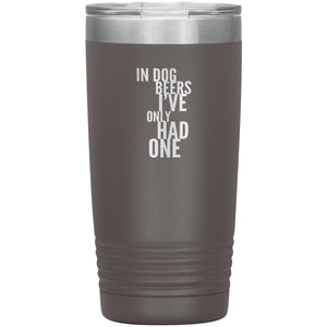 In Dog Beers I've Only Had One 20oz Tumbler Tumblers Pewter 
