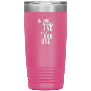 In Dog Beers I've Only Had One 20oz Tumbler Tumblers Pink 