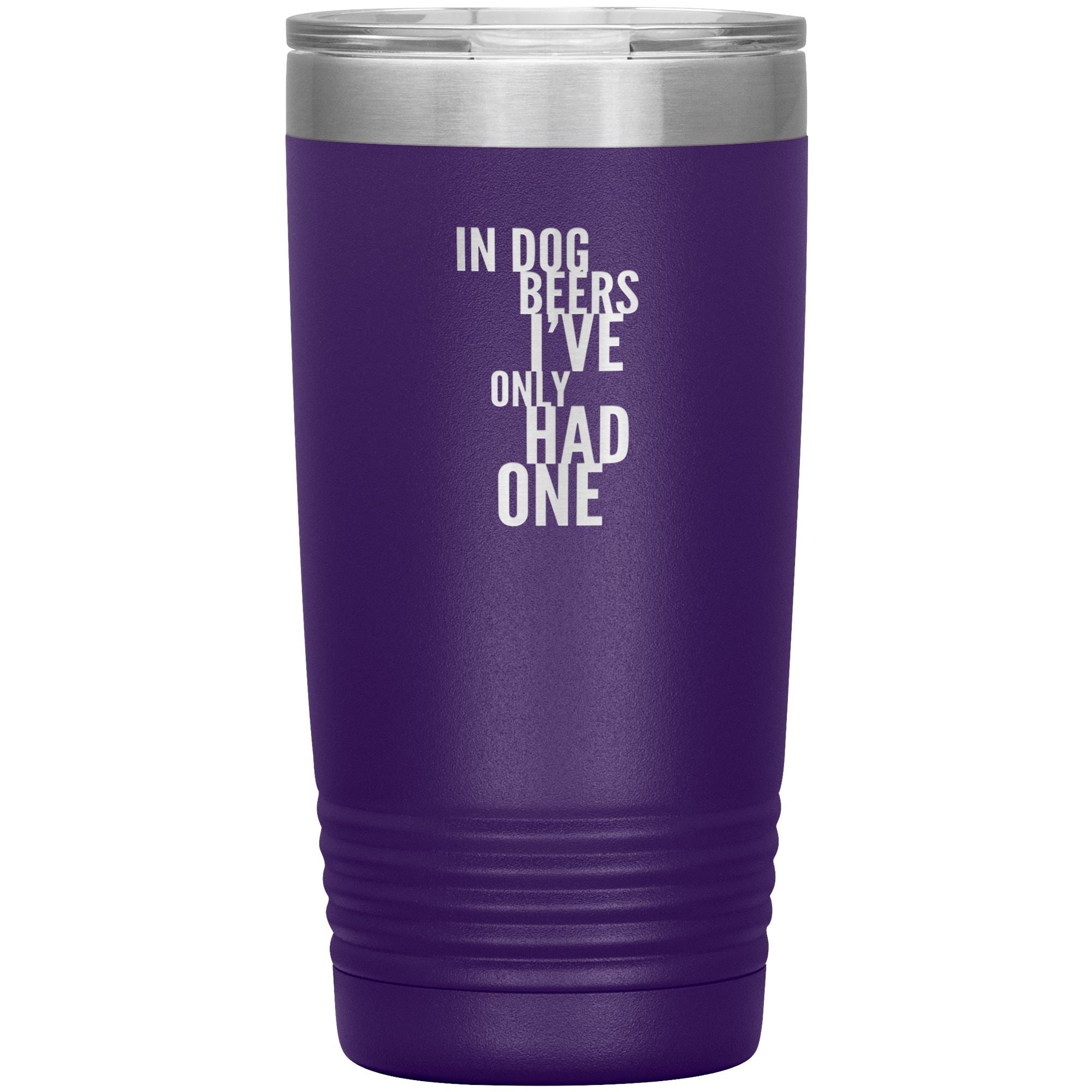In Dog Beers I've Only Had One 20oz Tumbler Tumblers Purple 