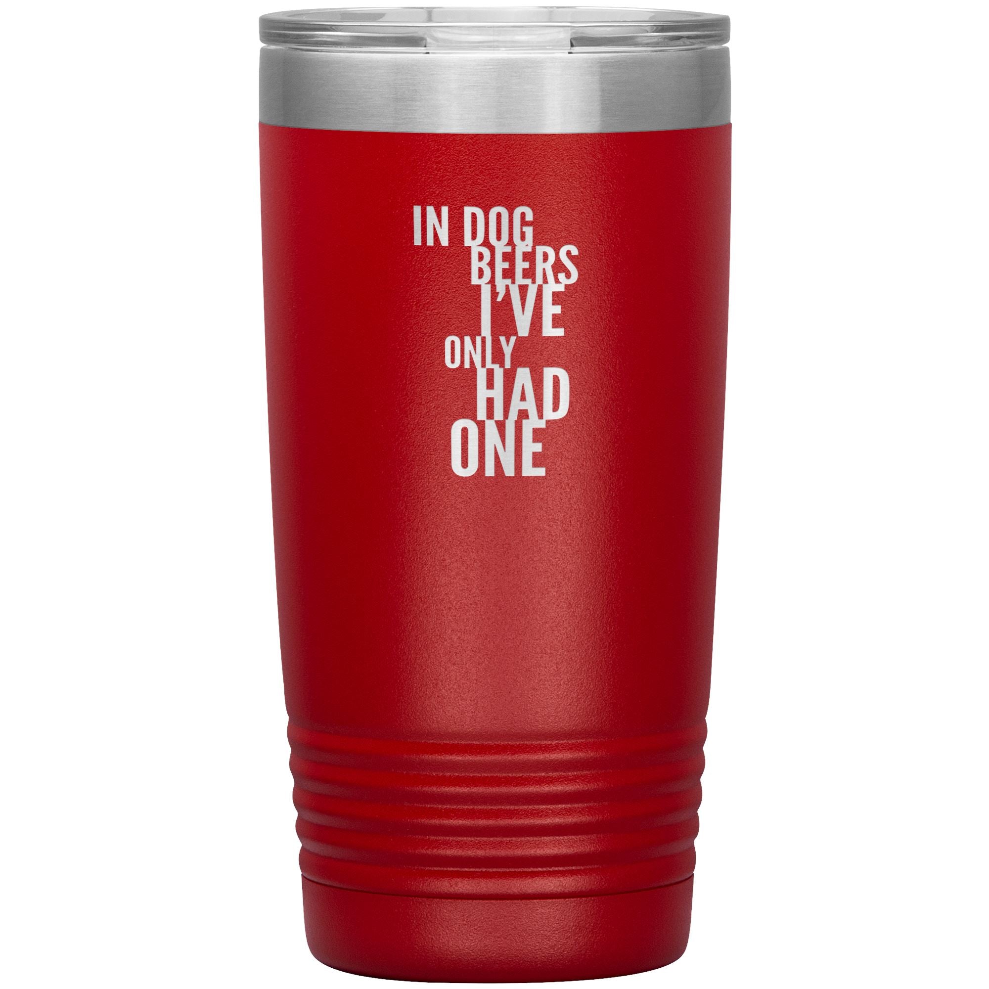 In Dog Beers I've Only Had One 20oz Tumbler Tumblers Red 