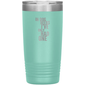In Dog Beers I've Only Had One 20oz Tumbler Tumblers Teal 