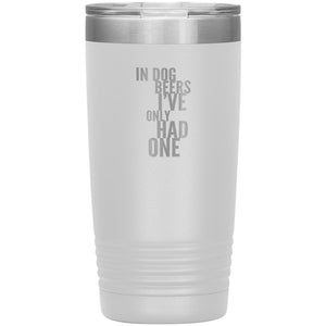 In Dog Beers I've Only Had One 20oz Tumbler Tumblers White 