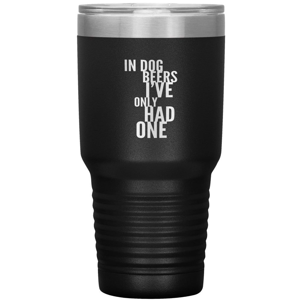 In Dog Beers I've Only Had One 30oz Tumbler Tumblers Black 