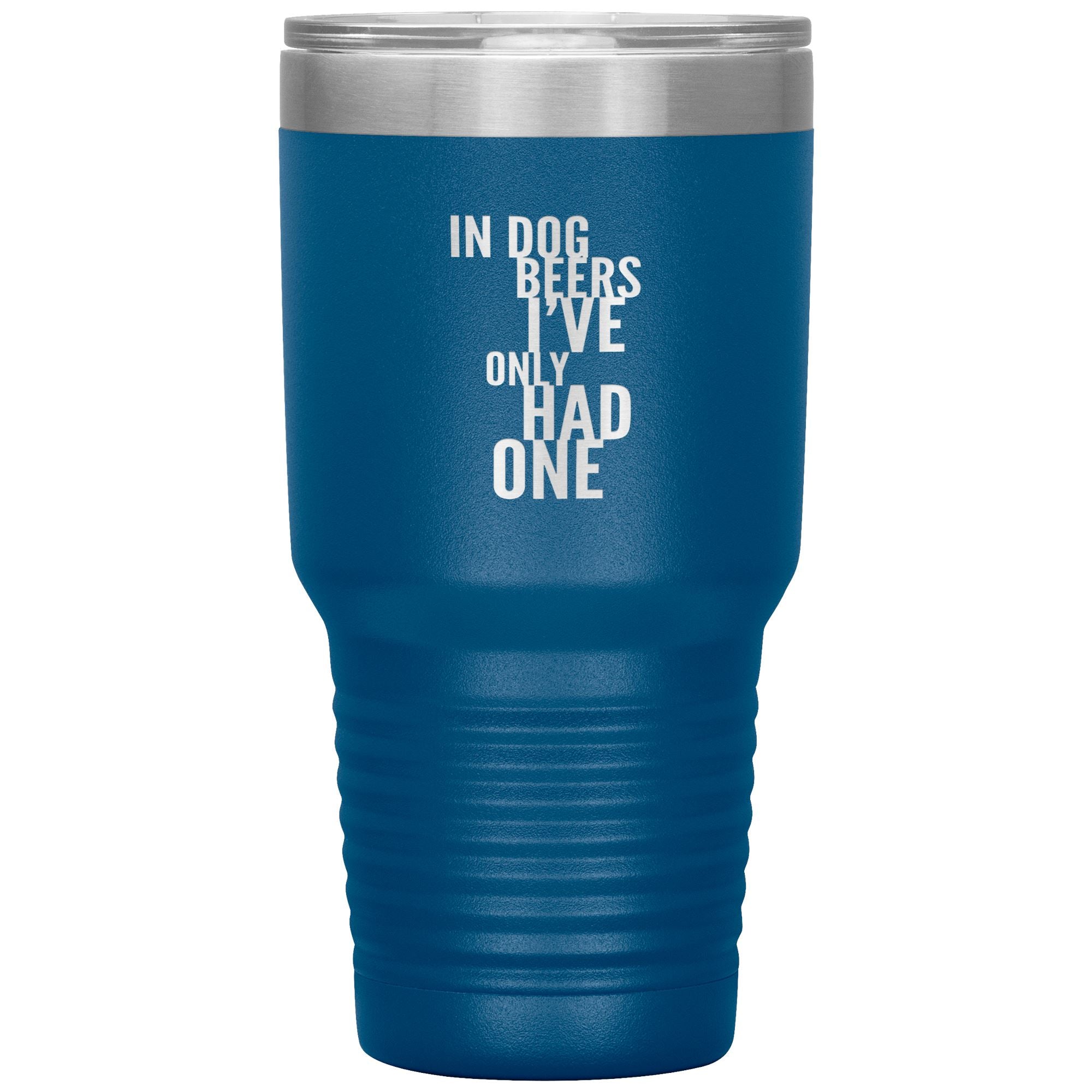 In Dog Beers I've Only Had One 30oz Tumbler Tumblers Blue 