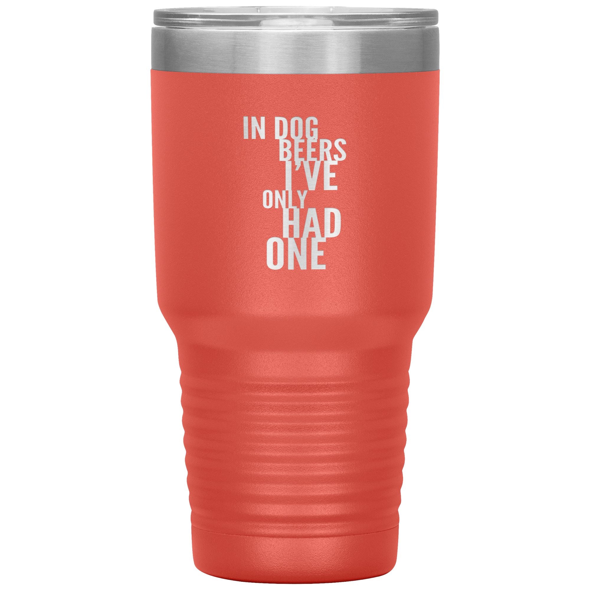 In Dog Beers I've Only Had One 30oz Tumbler Tumblers Coral 