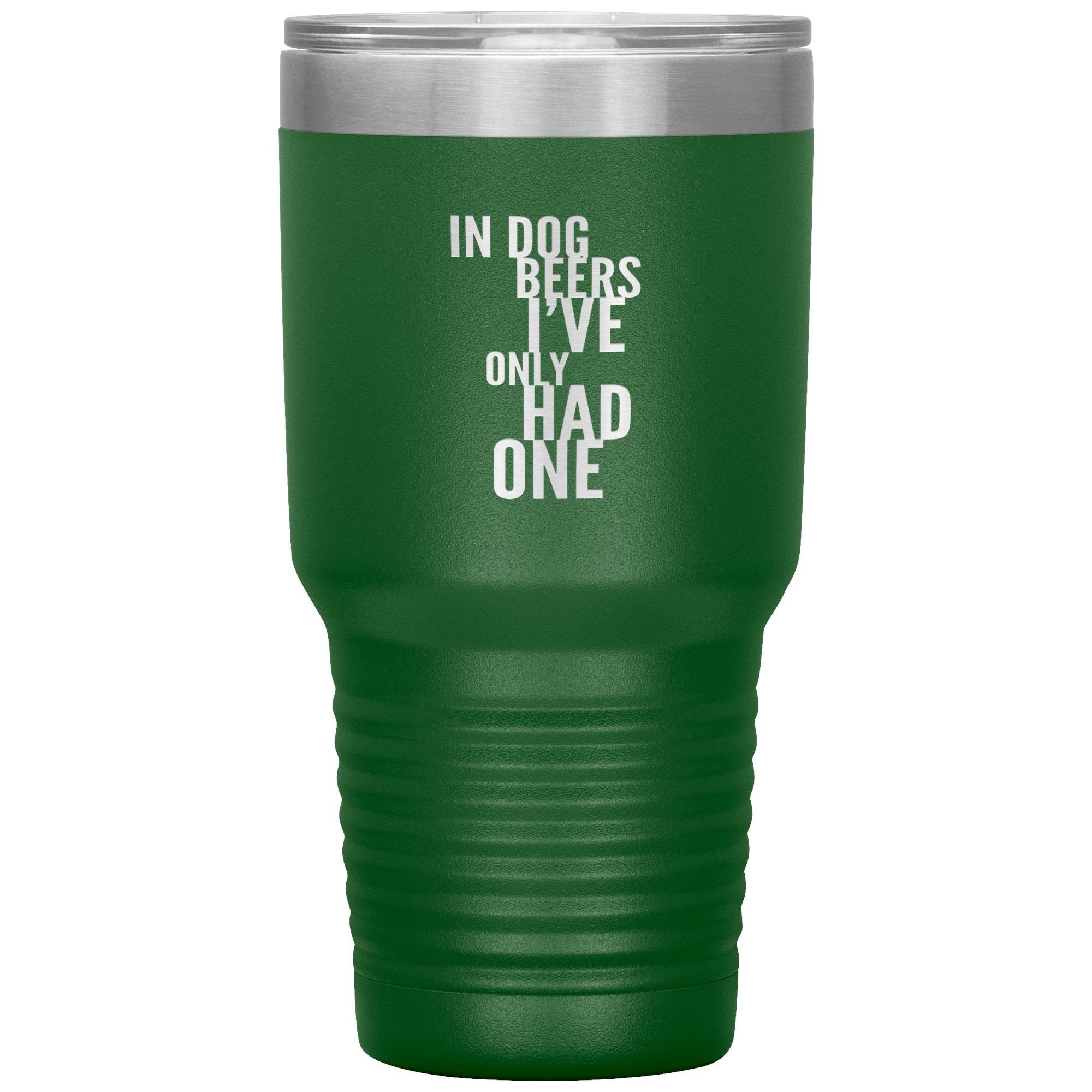 In Dog Beers I've Only Had One 30oz Tumbler Tumblers Green 