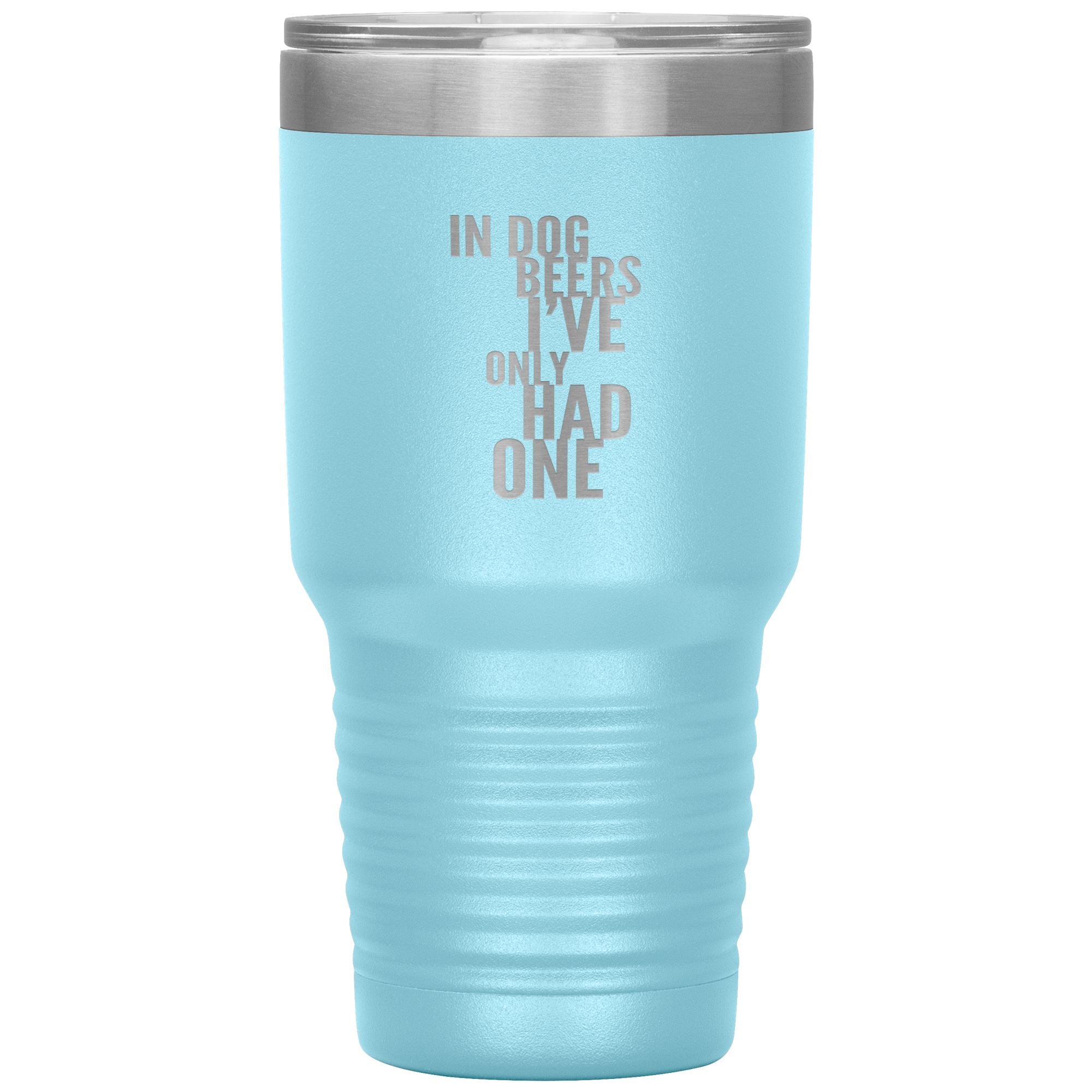 In Dog Beers I've Only Had One 30oz Tumbler Tumblers Light Blue 