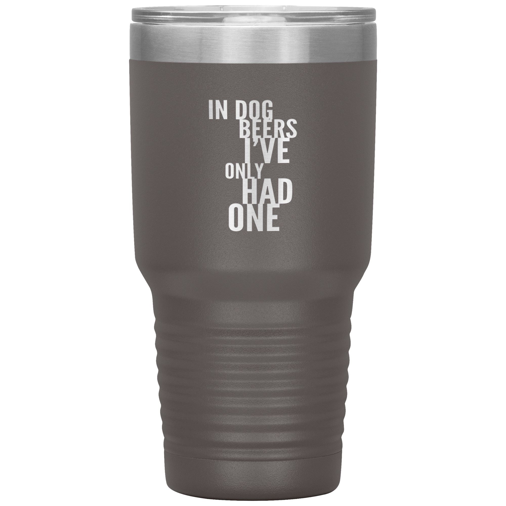 In Dog Beers I've Only Had One 30oz Tumbler Tumblers Pewter 