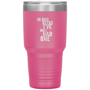 In Dog Beers I've Only Had One 30oz Tumbler Tumblers Pink 