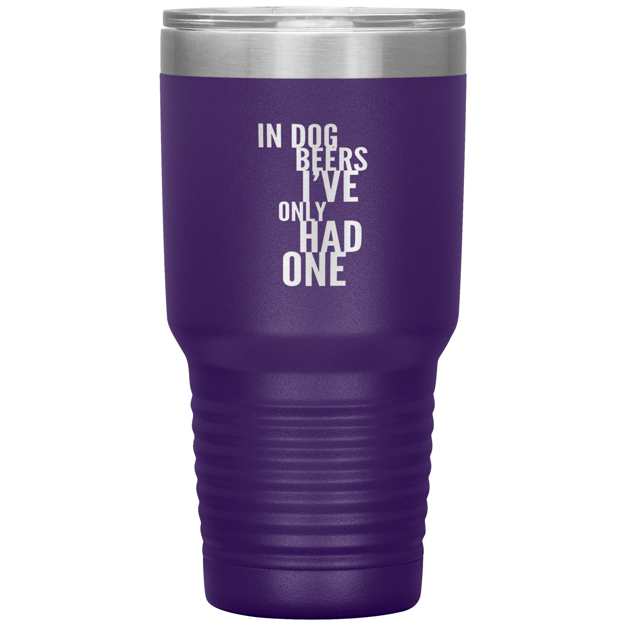 In Dog Beers I've Only Had One 30oz Tumbler Tumblers Purple 