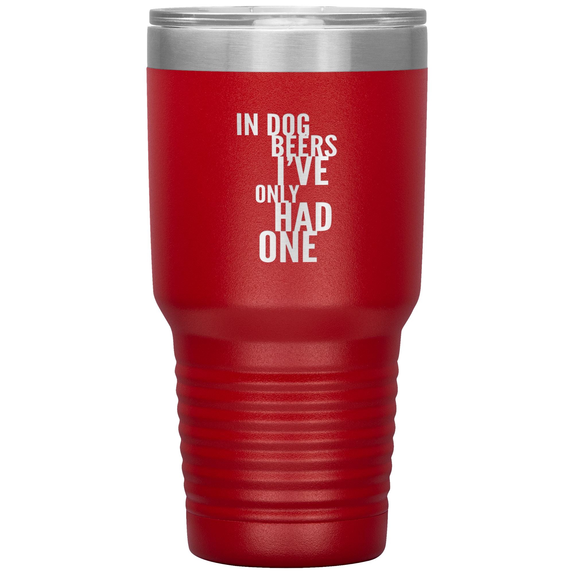 In Dog Beers I've Only Had One 30oz Tumbler Tumblers Red 