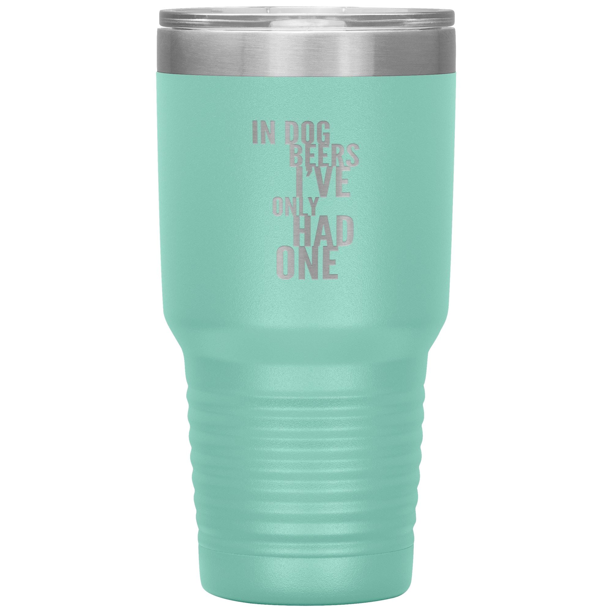 In Dog Beers I've Only Had One 30oz Tumbler Tumblers Teal 