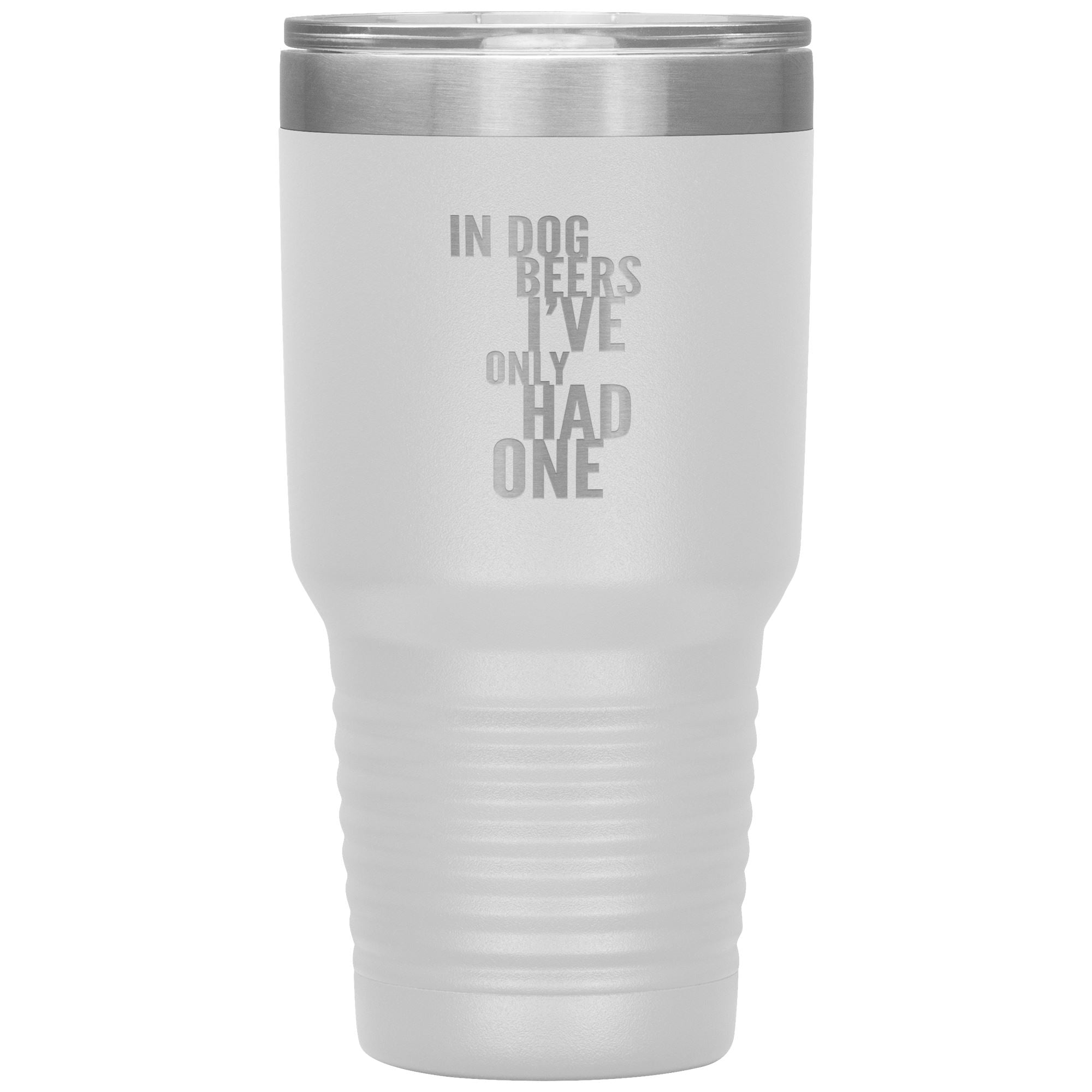 In Dog Beers I've Only Had One 30oz Tumbler Tumblers White 