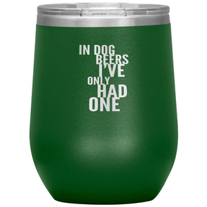 In Dog Beers I've Only Had One Wine 12oz Tumbler Wine Tumbler Green 
