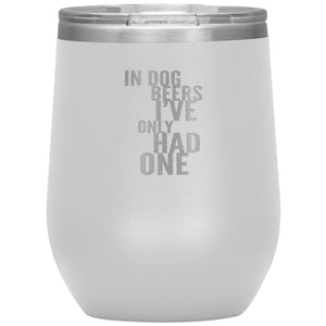 In Dog Beers I've Only Had One Wine 12oz Tumbler Wine Tumbler White 